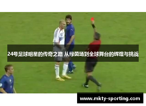 24号足球明星的传奇之路 从绿茵场到全球舞台的辉煌与挑战