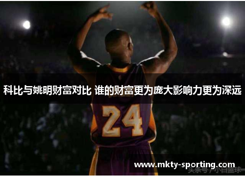 科比与姚明财富对比 谁的财富更为庞大影响力更为深远