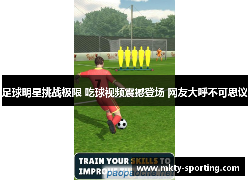 足球明星挑战极限 吃球视频震撼登场 网友大呼不可思议