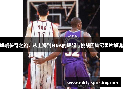 姚明传奇之路：从上海到NBA的崛起与挑战四集纪录片解说