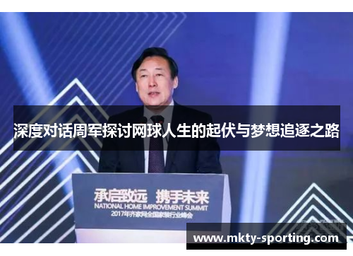深度对话周军探讨网球人生的起伏与梦想追逐之路