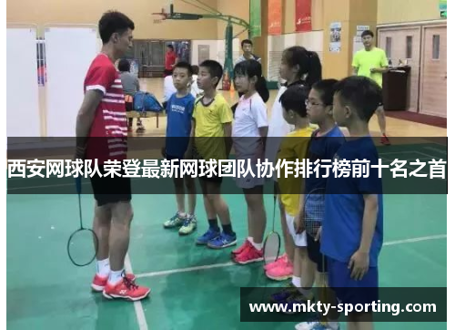 西安网球队荣登最新网球团队协作排行榜前十名之首