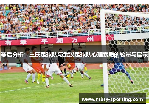 赛后分析：重庆足球队与武汉足球队心理素质的较量与启示
