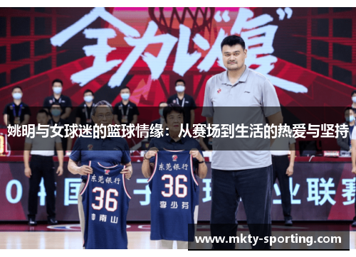 姚明与女球迷的篮球情缘：从赛场到生活的热爱与坚持