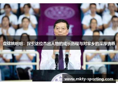 盘锦姚明明：探索这位杰出人物的成长历程与对家乡的深厚情感
