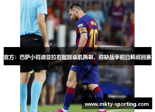 官方：巴萨小将迪亚拉右腿股直肌撕裂，将缺战季前日韩巡回赛