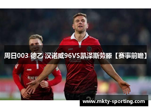 周日003 德乙 汉诺威96VS凯泽斯劳滕【赛事前瞻】