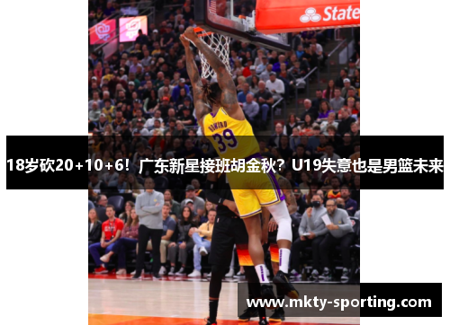 18岁砍20+10+6！广东新星接班胡金秋？U19失意也是男篮未来